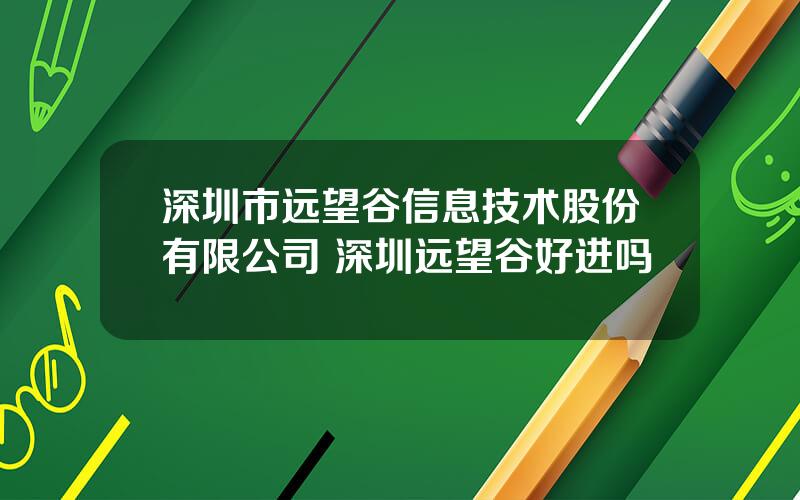 深圳市远望谷信息技术股份有限公司 深圳远望谷好进吗